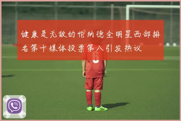 健康是无敌的伦纳德全明星西部排名第十媒体投票第八引发热议