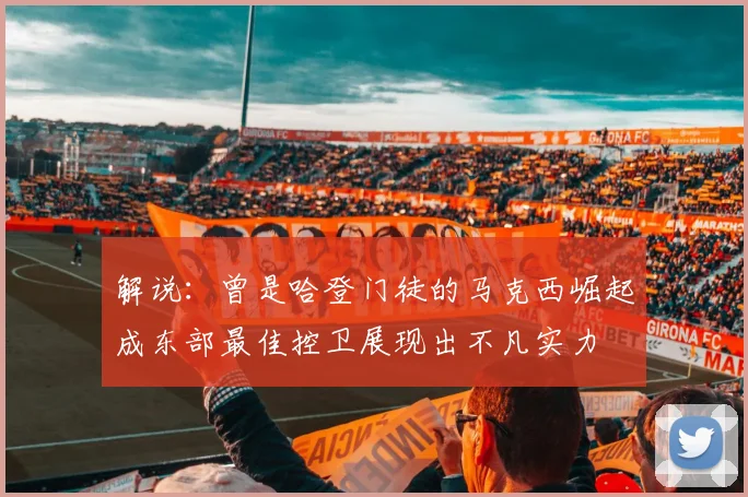 解说：曾是哈登门徒的马克西崛起成东部最佳控卫展现出不凡实力