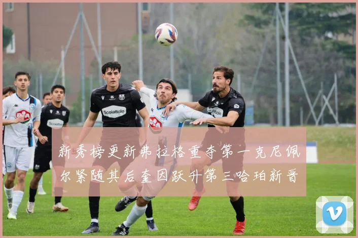 新秀榜更新弗拉格重夺第一克尼佩尔紧随其后奎因跃升第三哈珀新晋入榜