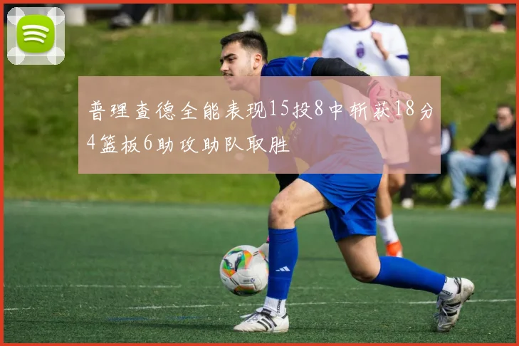 普理查德全能表现15投8中斩获18分4篮板6助攻助队取胜