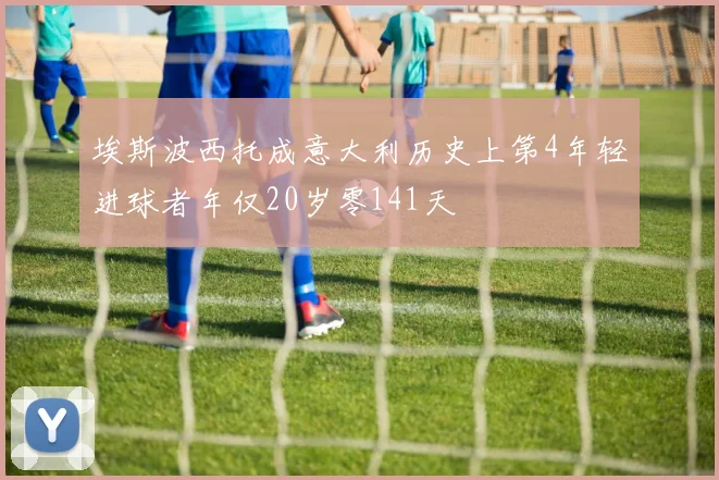 埃斯波西托成意大利历史上第4年轻进球者年仅20岁零141天