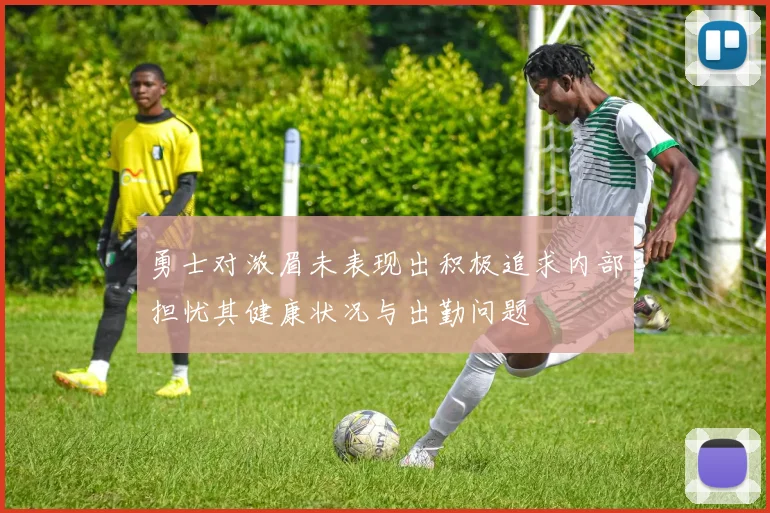 勇士对浓眉未表现出积极追求内部担忧其健康状况与出勤问题