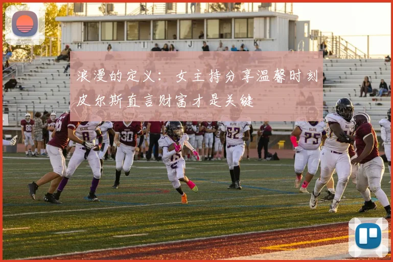 浪漫的定义：女主持分享温馨时刻皮尔斯直言财富才是关键