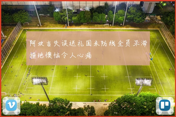 阿坎吉失误送礼国米防线全员呆滞捶地懊恼令人心痛