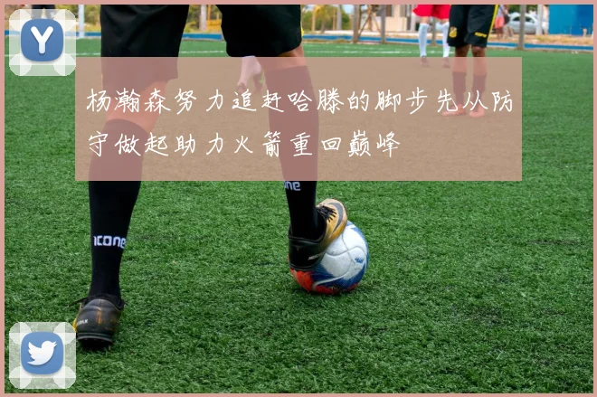 杨瀚森努力追赶哈滕的脚步先从防守做起助力火箭重回巅峰