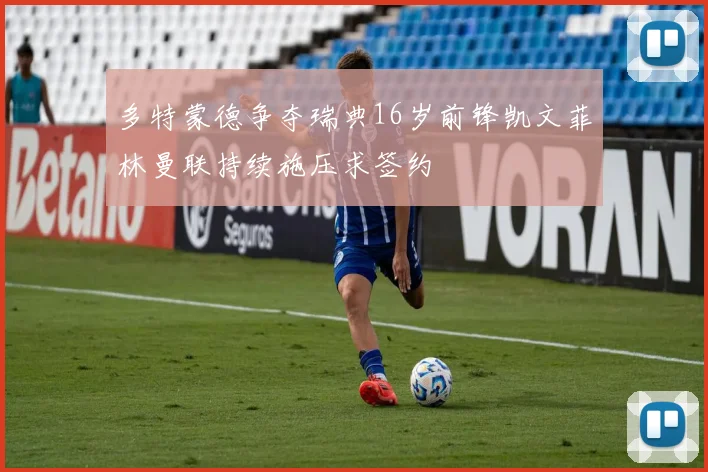 多特蒙德争夺瑞典16岁前锋凯文菲林曼联持续施压求签约