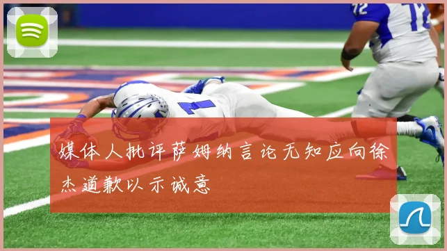 媒体人批评萨姆纳言论无知应向徐杰道歉以示诚意