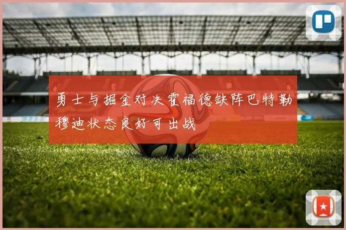 勇士与掘金对决霍福德缺阵巴特勒穆迪状态良好可出战