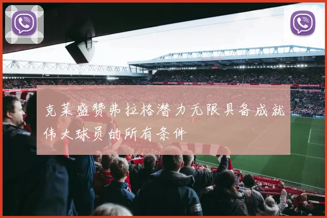 克莱盛赞弗拉格潜力无限具备成就伟大球员的所有条件