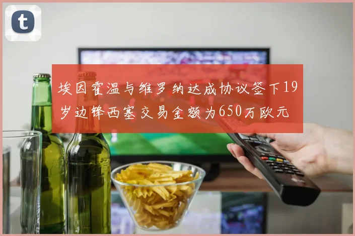 埃因霍温与维罗纳达成协议签下19岁边锋西塞交易金额为650万欧元