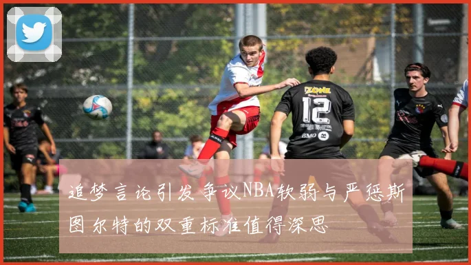 追梦言论引发争议NBA软弱与严惩斯图尔特的双重标准值得深思
