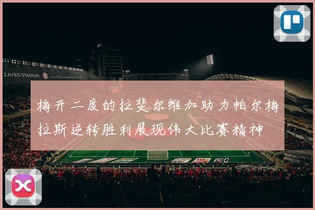 梅开二度的拉斐尔维加助力帕尔梅拉斯逆转胜利展现伟大比赛精神