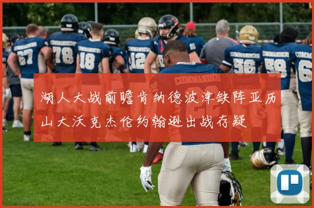 湖人大战前瞻肯纳德波津缺阵亚历山大沃克杰伦约翰逊出战存疑