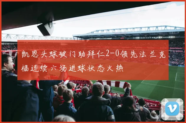 凯恩头球破门助拜仁2-0领先法兰克福连续六场进球状态火热