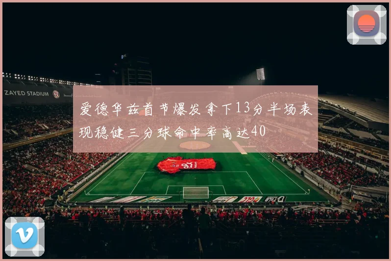 爱德华兹首节爆发拿下13分半场表现稳健三分球命中率高达40
