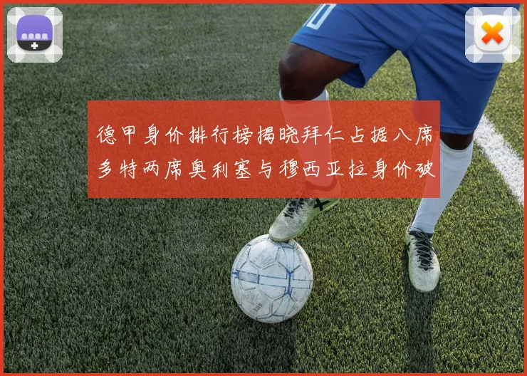 德甲身价排行榜揭晓拜仁占据八席多特两席奥利塞与穆西亚拉身价破亿