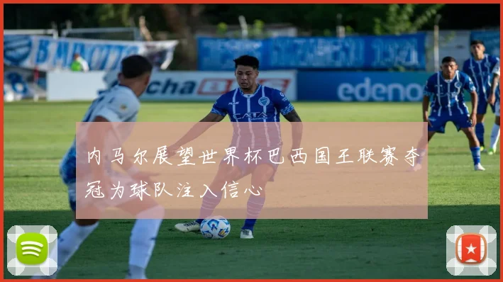 内马尔展望世界杯巴西国王联赛夺冠为球队注入信心